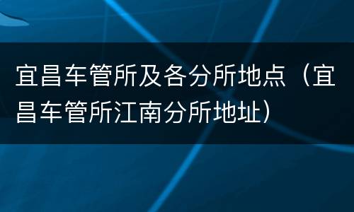 宜昌车管所及各分所地点（宜昌车管所江南分所地址）