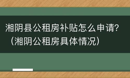 湘阴县公租房补贴怎么申请？（湘阴公租房具体情况）