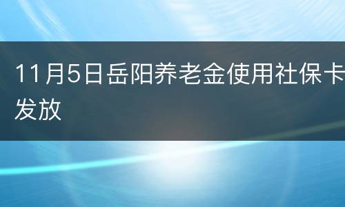 11月5日岳阳养老金使用社保卡发放