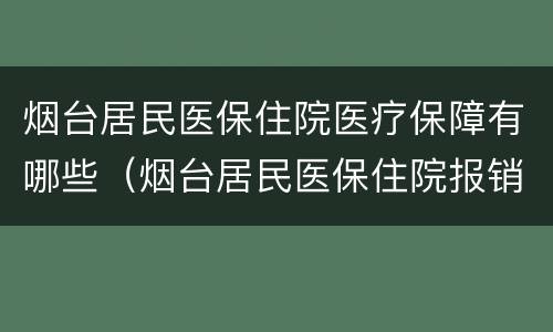 烟台居民医保住院医疗保障有哪些（烟台居民医保住院报销比例）