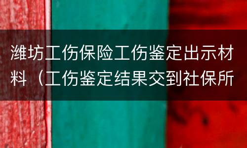 潍坊工伤保险工伤鉴定出示材料（工伤鉴定结果交到社保所审核一般要多久）