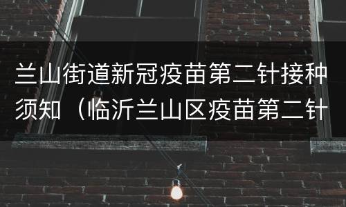 兰山街道新冠疫苗第二针接种须知（临沂兰山区疫苗第二针）