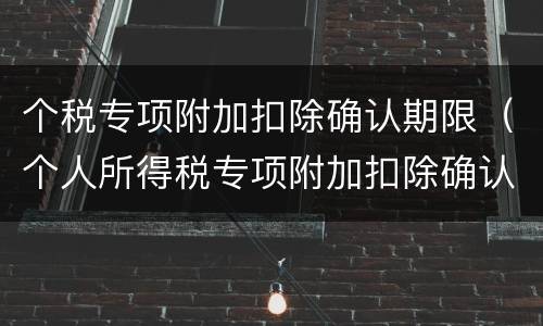 个税专项附加扣除确认期限（个人所得税专项附加扣除确认时间）