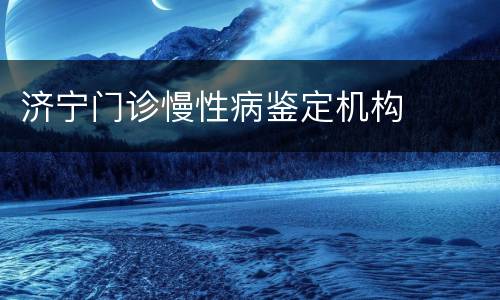 济宁门诊慢性病鉴定机构