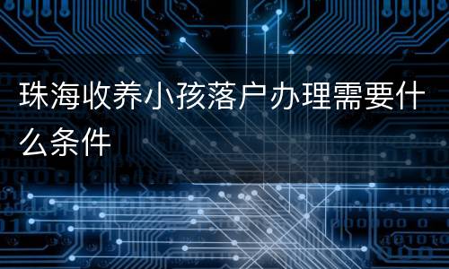 珠海收养小孩落户办理需要什么条件
