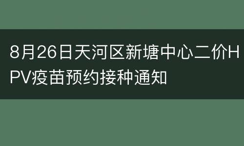 8月26日天河区新塘中心二价HPV疫苗预约接种通知