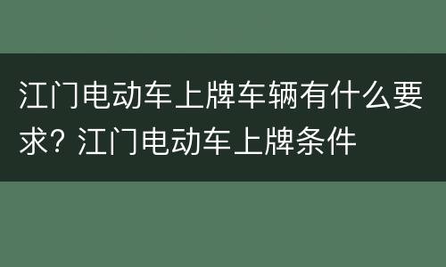 江门电动车上牌车辆有什么要求? 江门电动车上牌条件