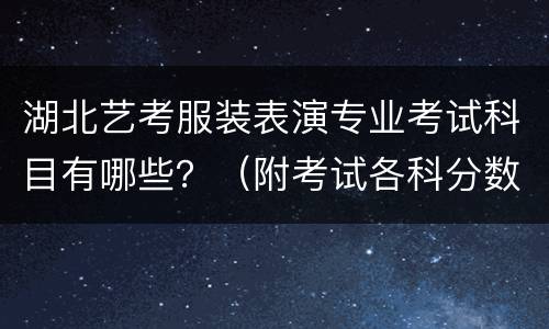 湖北艺考服装表演专业考试科目有哪些？（附考试各科分数）