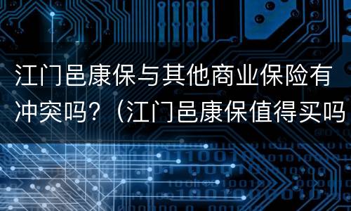 江门邑康保与其他商业保险有冲突吗?（江门邑康保值得买吗）