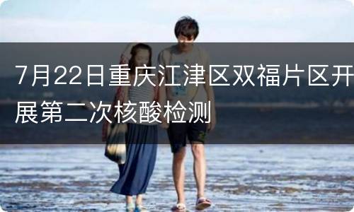 7月22日重庆江津区双福片区开展第二次核酸检测