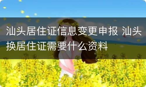 汕头居住证信息变更申报 汕头换居住证需要什么资料