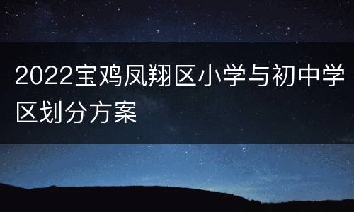 2022宝鸡凤翔区小学与初中学区划分方案