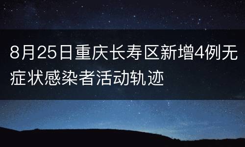 8月25日重庆长寿区新增4例无症状感染者活动轨迹