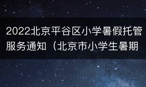 2022北京平谷区小学暑假托管服务通知（北京市小学生暑期托管班即将发布）