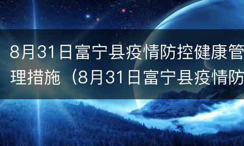 8月31日富宁县疫情防控健康管理措施（8月31日富宁县疫情防控健康管理措施有哪些）