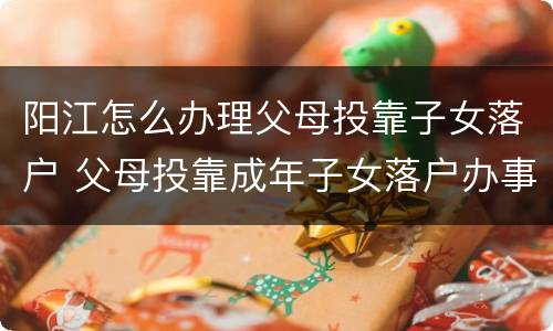 阳江怎么办理父母投靠子女落户 父母投靠成年子女落户办事指南