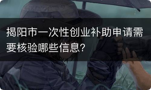 揭阳市一次性创业补助申请需要核验哪些信息？