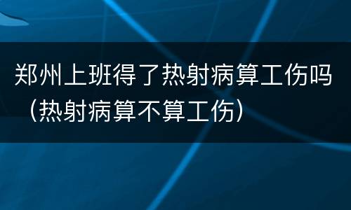 郑州上班得了热射病算工伤吗（热射病算不算工伤）