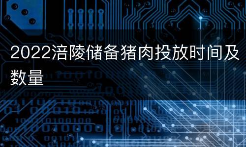 2022涪陵储备猪肉投放时间及数量