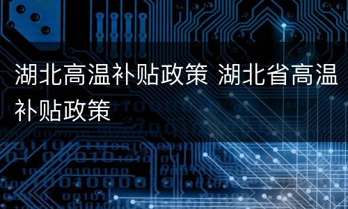 湖北高温补贴政策 湖北省高温补贴政策