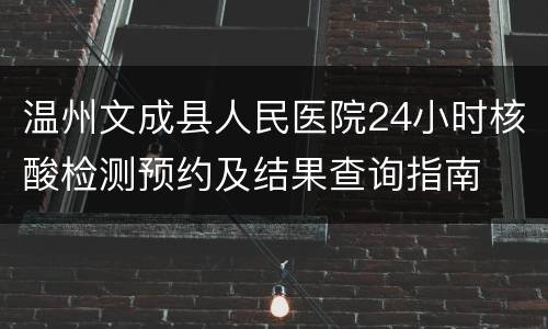 温州文成县人民医院24小时核酸检测预约及结果查询指南