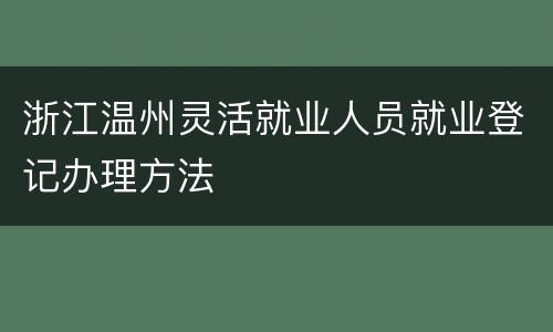 浙江温州灵活就业人员就业登记办理方法