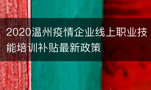 2020温州疫情企业线上职业技能培训补贴最新政策