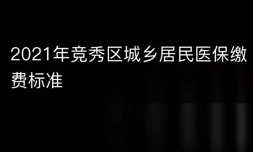 2021年竞秀区城乡居民医保缴费标准