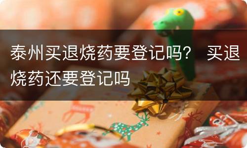 泰州买退烧药要登记吗？ 买退烧药还要登记吗