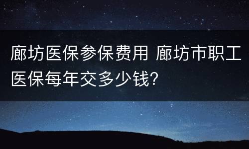 廊坊医保参保费用 廊坊市职工医保每年交多少钱?