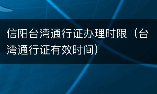信阳台湾通行证办理时限（台湾通行证有效时间）