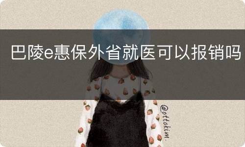 巴陵e惠保外省就医可以报销吗