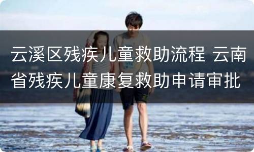 云溪区残疾儿童救助流程 云南省残疾儿童康复救助申请审批表