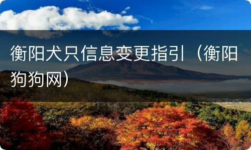 衡阳犬只信息变更指引（衡阳狗狗网）