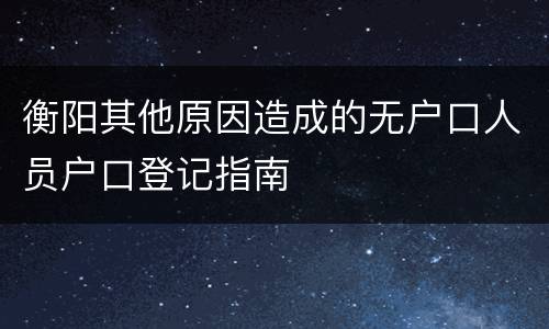衡阳其他原因造成的无户口人员户口登记指南