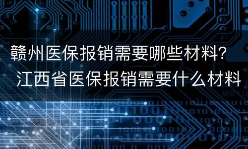 赣州医保报销需要哪些材料？ 江西省医保报销需要什么材料