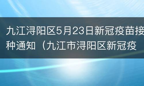 九江浔阳区5月23日新冠疫苗接种通知（九江市浔阳区新冠疫苗预约）
