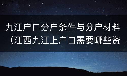 九江户口分户条件与分户材料（江西九江上户口需要哪些资料）