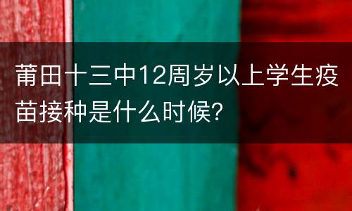 莆田十三中12周岁以上学生疫苗接种是什么时候？