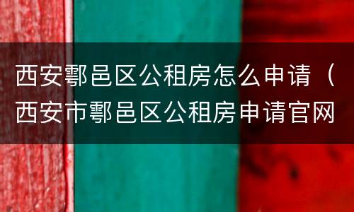 西安鄠邑区公租房怎么申请（西安市鄠邑区公租房申请官网）
