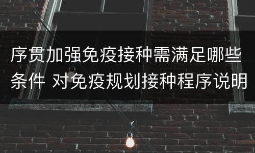 序贯加强免疫接种需满足哪些条件 对免疫规划接种程序说明中的接种部位表述正确的是