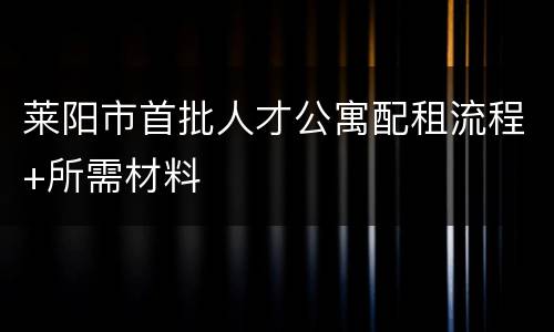 莱阳市首批人才公寓配租流程+所需材料
