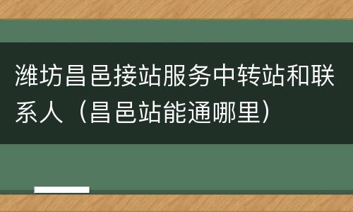 潍坊昌邑接站服务中转站和联系人（昌邑站能通哪里）