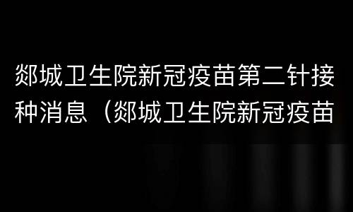 郯城卫生院新冠疫苗第二针接种消息（郯城卫生院新冠疫苗第二针接种消息电话）