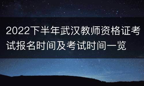 2022下半年武汉教师资格证考试报名时间及考试时间一览