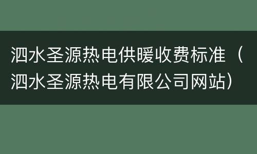 泗水圣源热电供暖收费标准（泗水圣源热电有限公司网站）
