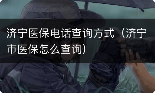 济宁医保电话查询方式（济宁市医保怎么查询）