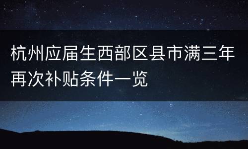 杭州应届生西部区县市满三年再次补贴条件一览