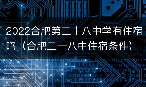 2022合肥第二十八中学有住宿吗（合肥二十八中住宿条件）