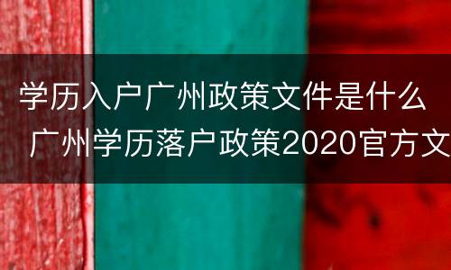学历入户广州政策文件是什么 广州学历落户政策2020官方文件